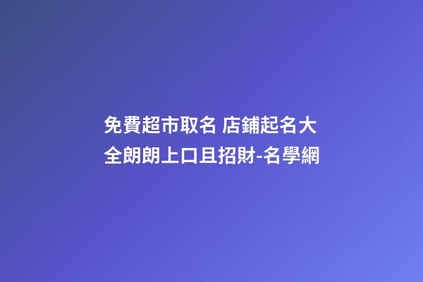免費超市取名 店鋪起名大全朗朗上口且招財-名學網